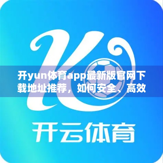 开yun体育app最新版官网下载地址推荐，如何安全、高效获取体育赛事资讯与直播？