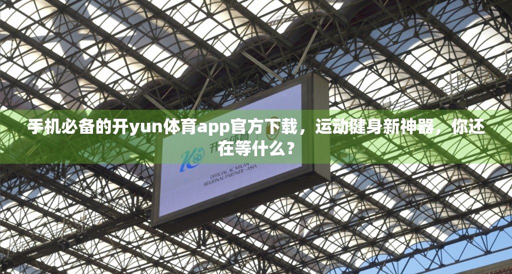 手机必备的开yun体育app官方下载，运动健身新神器，你还在等什么？