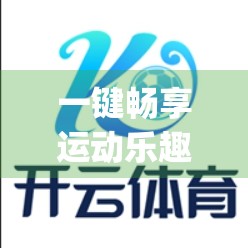 一键畅享运动乐趣！开yun体育App官方客户端下载全攻略，开启你的智慧健身新时代！
