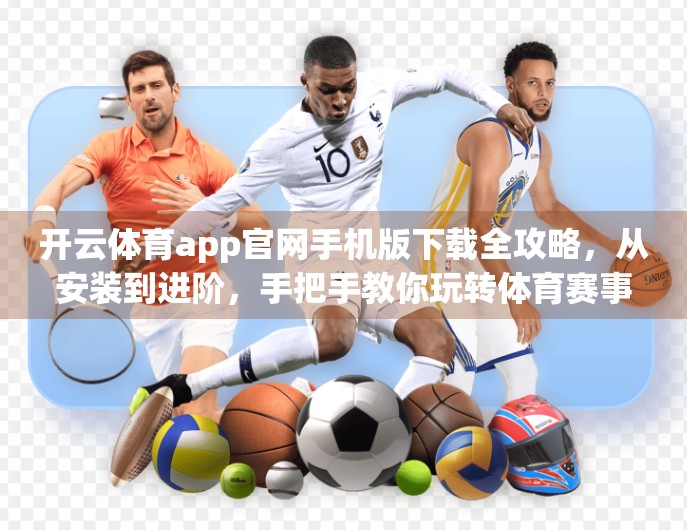开云体育app官网手机版下载全攻略，从安装到进阶，手把手教你玩转体育赛事新体验！