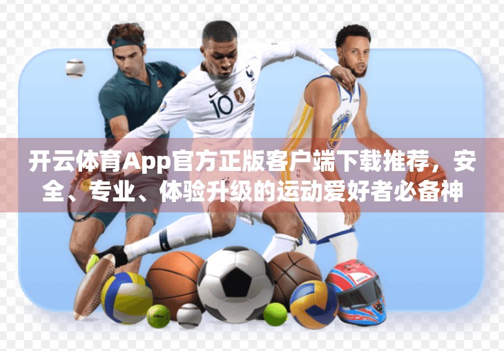 开云体育App官方正版客户端下载推荐，安全、专业、体验升级的运动爱好者必备神器！
