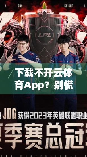 下载不开云体育App？别慌！手把手教你轻松解决，畅享赛事直播不卡顿！