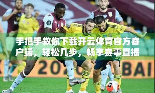 手把手教你下载开云体育官方客户端，轻松几步，畅享赛事直播与运动数据！