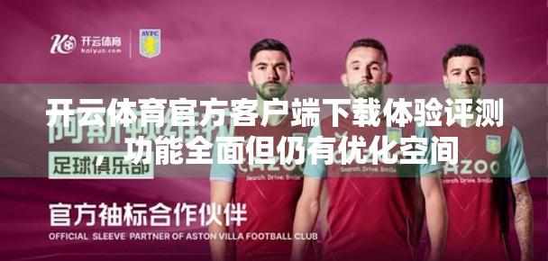 开云体育官方客户端下载体验评测，功能全面但仍有优化空间