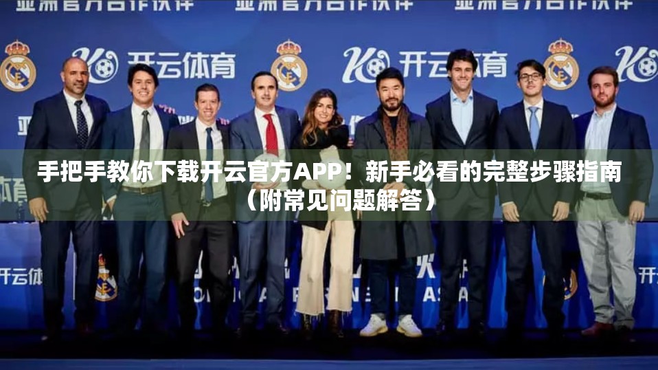 手把手教你下载开云官方APP！新手必看的完整步骤指南（附常见问题解答）