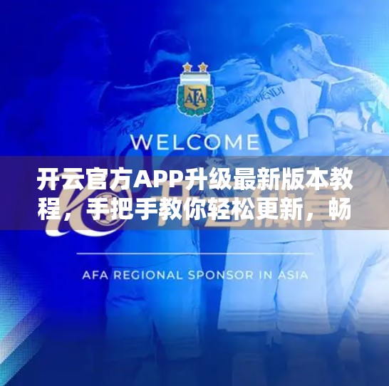 开云官方APP升级最新版本教程，手把手教你轻松更新，畅享全新体验！