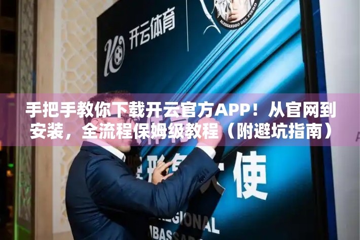 手把手教你下载开云官方APP！从官网到安装，全流程保姆级教程（附避坑指南）
