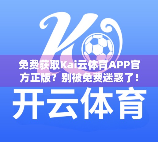 免费获取Kai云体育APP官方正版？别被免费迷惑了！这背后藏着这些坑你必须知道！