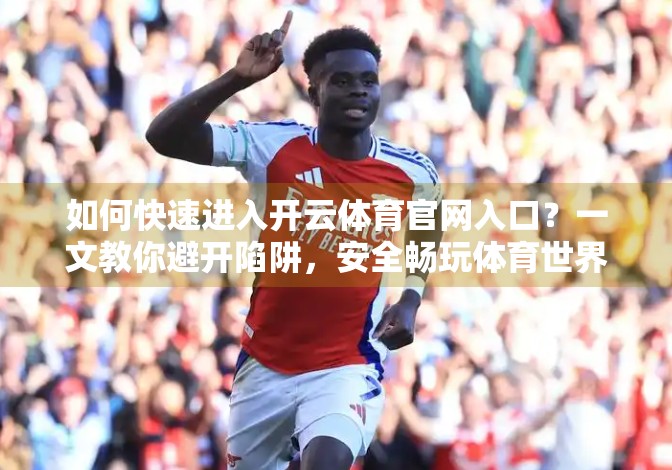 如何快速进入开云体育官网入口？一文教你避开陷阱，安全畅玩体育世界！