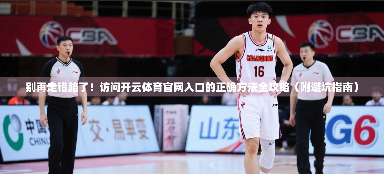 别再走错路了！访问开云体育官网入口的正确方法全攻略（附避坑指南）