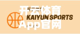 开云体育App官网入口最新地址更新！这波操作你必须知道，不然可能错过全年最燃赛事！