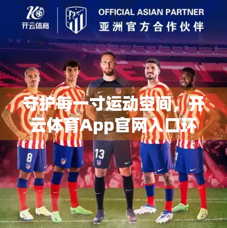 守护每一寸运动空间，开云体育App官网入口环境安全保障措施全解析
