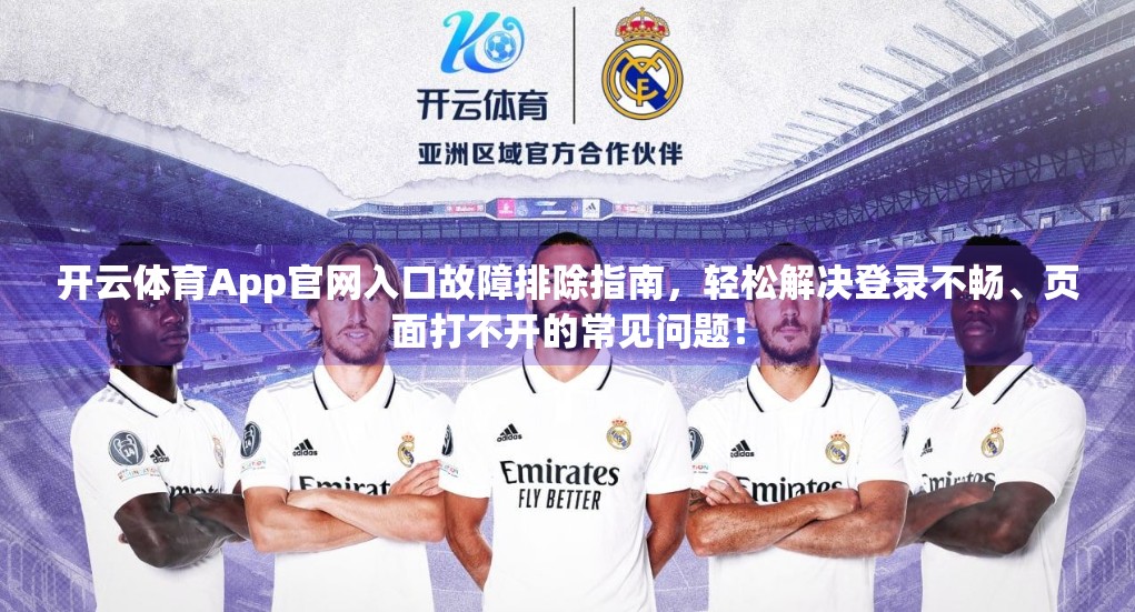 开云体育App官网入口故障排除指南，轻松解决登录不畅、页面打不开的常见问题！