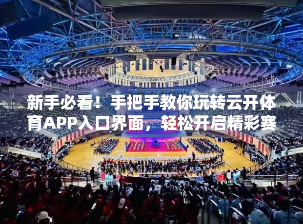 新手必看！手把手教你玩转云开体育APP入口界面，轻松开启精彩赛事之旅！