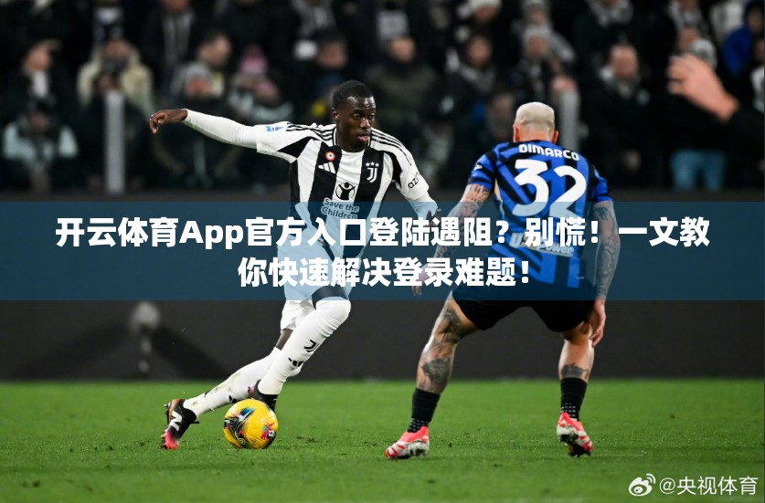 开云体育App官方入口登陆遇阻？别慌！一文教你快速解决登录难题！