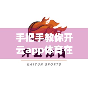 手把手教你开云app体育在线下载后如何注册登录，新手也能秒变老司机！