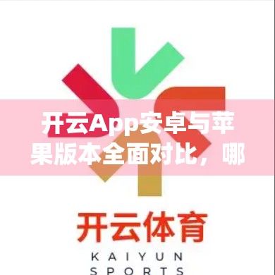 开云App安卓与苹果版本全面对比，哪款更适合你？看完这篇再下载！