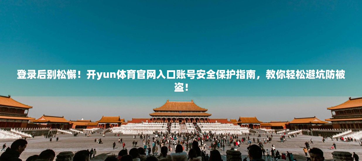 登录后别松懈！开yun体育官网入口账号安全保护指南，教你轻松避坑防被盗！