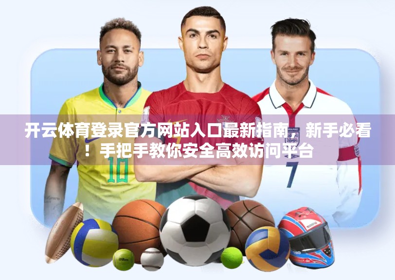 开云体育登录官方网站入口最新指南，新手必看！手把手教你安全高效访问平台