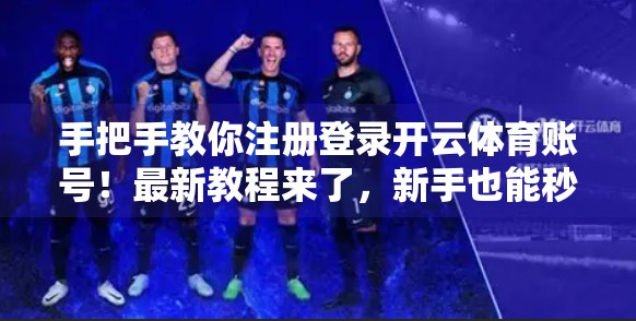 手把手教你注册登录开云体育账号！最新教程来了，新手也能秒变老手！