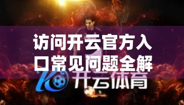 访问开云官方入口常见问题全解析，新手必看的5大疑惑解答！