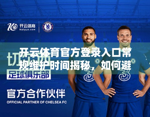 开云体育官方登录入口常规维护时间揭秘，如何避开系统繁忙期，畅享赛事直播不卡顿？
