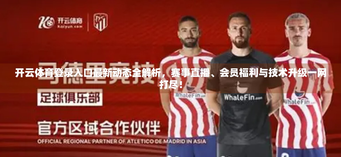开云体育登录入口最新动态全解析，赛事直播、会员福利与技术升级一网打尽！