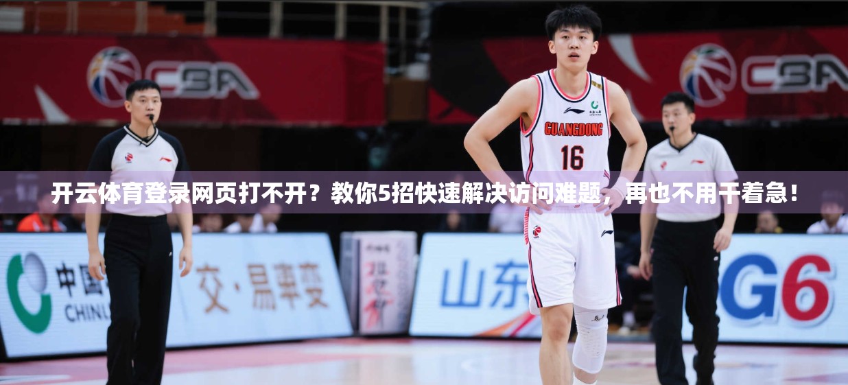 开云体育登录网页打不开？教你5招快速解决访问难题，再也不用干着急！
