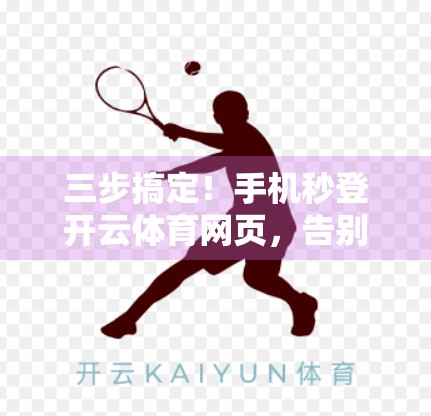 三步搞定！手机秒登开云体育网页，告别繁琐操作！