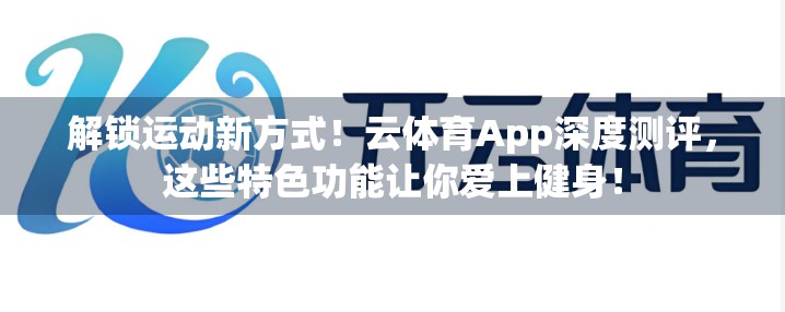 解锁运动新方式！云体育App深度测评，这些特色功能让你爱上健身！