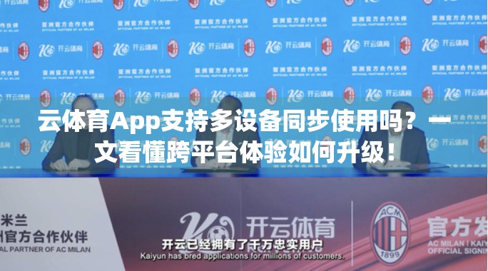 云体育App支持多设备同步使用吗？一文看懂跨平台体验如何升级！
