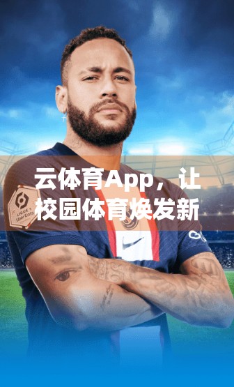 云体育App，让校园体育焕发新活力，打造智慧运动新生态