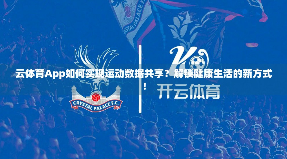 云体育App如何实现运动数据共享？解锁健康生活的新方式！