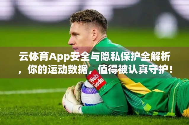 云体育App安全与隐私保护全解析，你的运动数据，值得被认真守护！