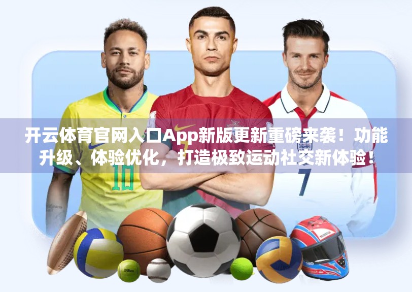 开云体育官网入口App新版更新重磅来袭！功能升级、体验优化，打造极致运动社交新体验！