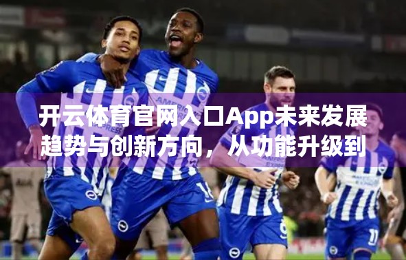 开云体育官网入口App未来发展趋势与创新方向，从功能升级到生态构建的全面跃迁