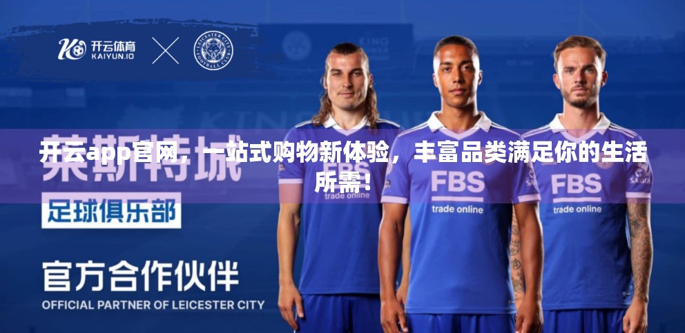 开云app官网，一站式购物新体验，丰富品类满足你的生活所需！