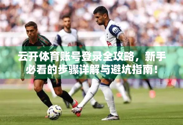 云开体育账号登录全攻略，新手必看的步骤详解与避坑指南！