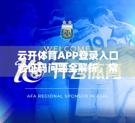 云开体育APP登录入口验证码问题全解析，常见错误、解决方法与安全提醒