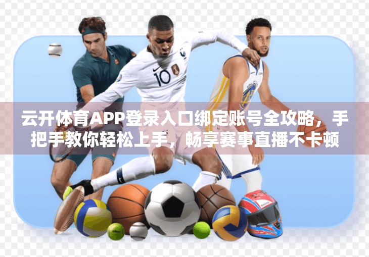 云开体育APP登录入口绑定账号全攻略，手把手教你轻松上手，畅享赛事直播不卡顿！