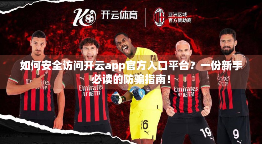 如何安全访问开云app官方入口平台？一份新手必读的防骗指南！