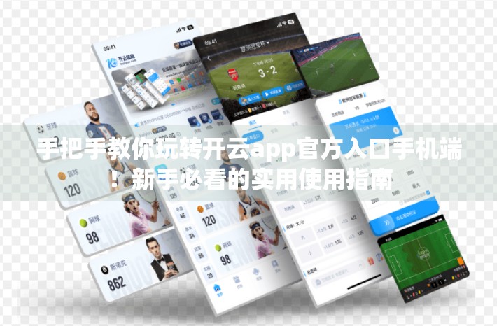 手把手教你玩转开云app官方入口手机端！新手必看的实用使用指南