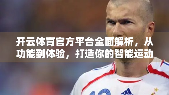 开云体育官方平台全面解析，从功能到体验，打造你的智能运动新生活