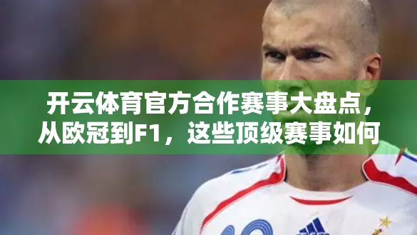 开云体育官方合作赛事大盘点，从欧冠到F1，这些顶级赛事如何重塑全球体育版图？