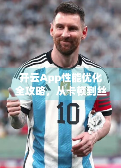 开云App性能优化全攻略，从卡顿到丝滑，教你打造极致流畅体验！