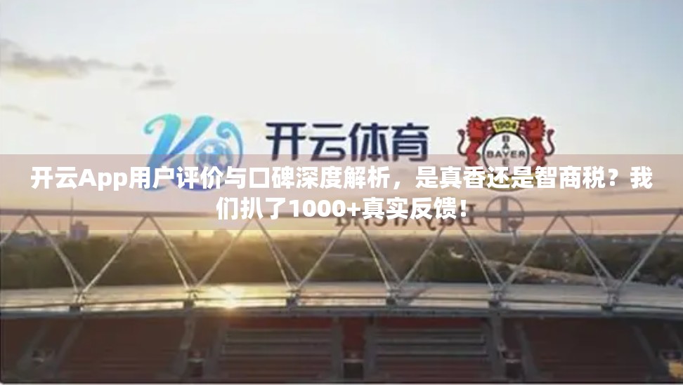 开云App用户评价与口碑深度解析，是真香还是智商税？我们扒了1000+真实反馈！