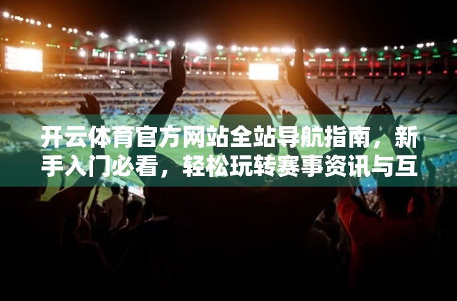 开云体育官方网站全站导航指南，新手入门必看，轻松玩转赛事资讯与互动平台！