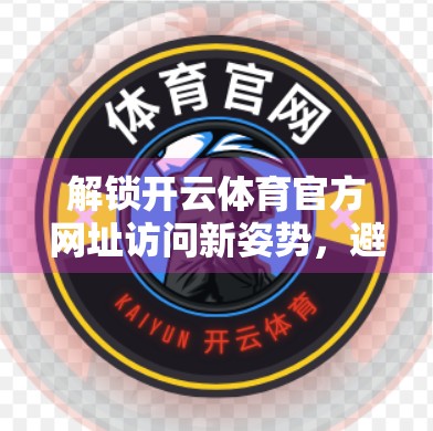 解锁开云体育官方网址访问新姿势，避开封禁、提升速度的实用攻略全解析！