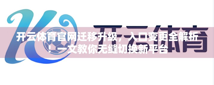 开云体育官网迁移升级，入口变更全解析！一文教你无缝切换新平台