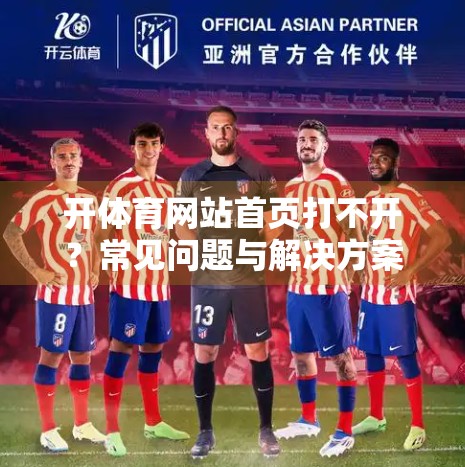 开体育网站首页打不开？常见问题与解决方案全解析，手把手教你轻松搞定！
